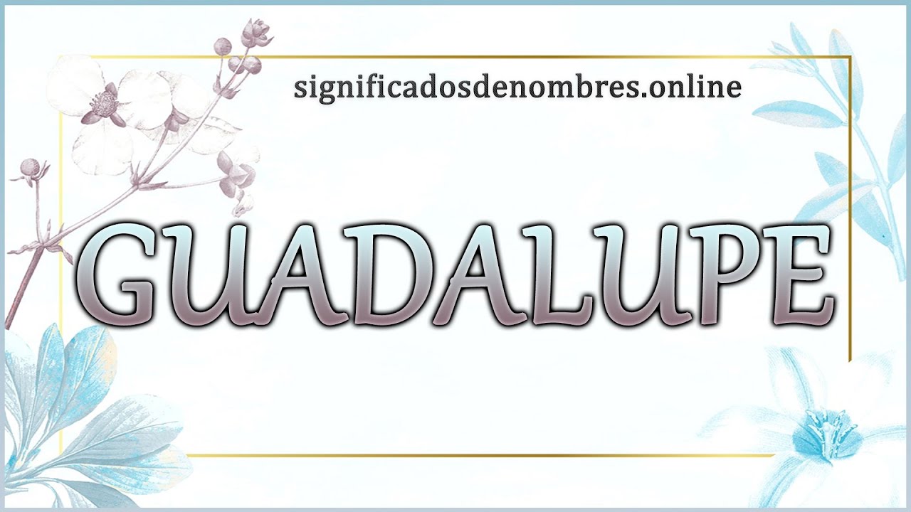 Significado de Guadalupe: 5 datos que debes conocer hoy 16 significado de guadalupe